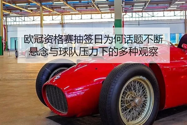 欧冠资格赛抽签日为何话题不断 悬念与球队压力下的多种观察